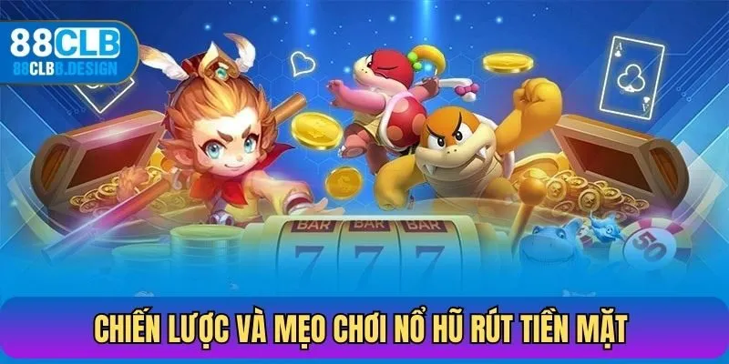 Chiến lược và mẹo chơi nổ hũ rút tiền mặt tại 88CLB